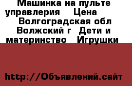 Машинка на пульте управлерия. › Цена ­ 1 100 - Волгоградская обл., Волжский г. Дети и материнство » Игрушки   